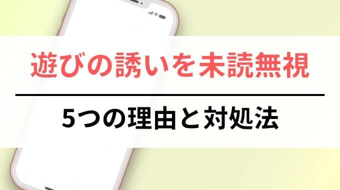 遊びの誘いを未読無視する友達｜5つの理由と対処法