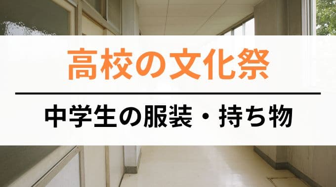 高校の文化祭に行く中学生の服装・持ち物リスト