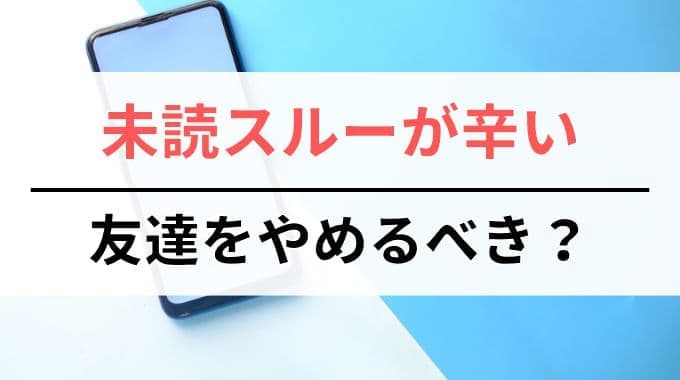 未読スルーが辛い時は友達をやべるべきか
