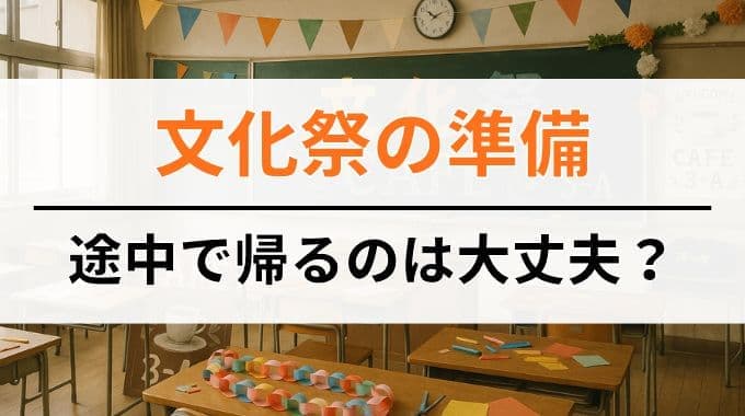 文化祭の準備を途中で帰るのは大丈夫なのか