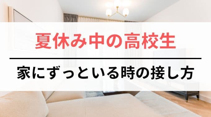 夏休み中の高校生｜家にずっといる時の保護者の接し方