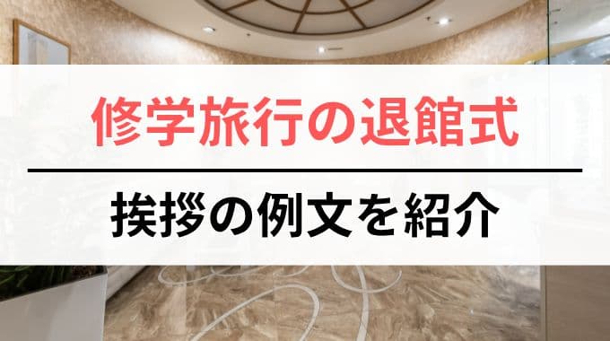 修学旅行の退館式｜挨拶の例文を紹介